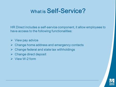 What is Self-Service? HR Direct includes a self-service component, it allow employees to have access to the following functionalities:  View pay advice.