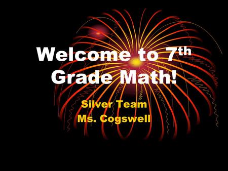 Welcome to 7 th Grade Math! Silver Team Ms. Cogswell.