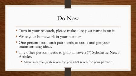 Do Now Turn in your research, please make sure your name is on it. Write your homework in your planner. One person from each pair needs to come and get.