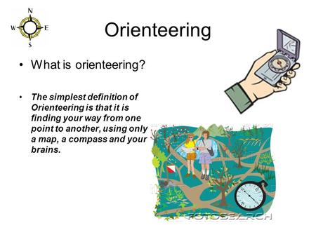 Orienteering What is orienteering? The simplest definition of Orienteering is that it is finding your way from one point to another, using only a map,