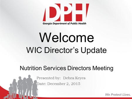 Presented by: Debra Keyes Date: December 2, 2015 Welcome WIC Director’s Update Nutrition Services Directors Meeting.