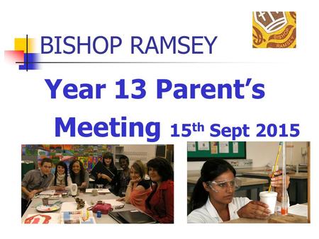 BISHOP RAMSEY Year 13 Parent’s Meeting 15 th Sept 2015.