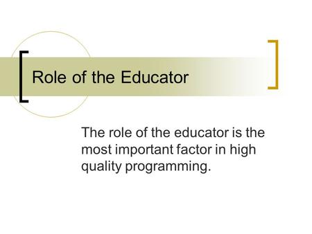 Role of the Educator The role of the educator is the most important factor in high quality programming.