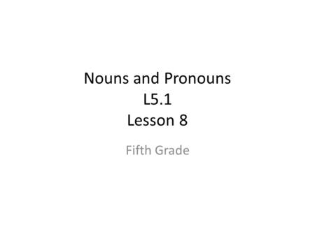 Nouns and Pronouns L5.1 Lesson 8 Fifth Grade. When Do I Teach What? There are two main ways to incorporate the mini-lessons: – Teach the 30 lessons (PowerPoints)