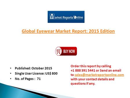 Global Eyewear Market Report: 2015 Edition Published: October 2015 Single User License: US$ 800 No. of Pages : 71 Order this report by calling +1 888 391.