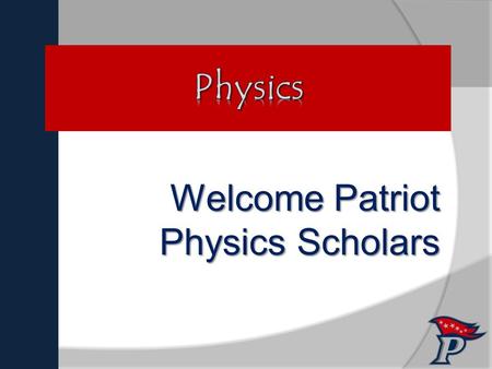 Welcome Patriot Physics Scholars “Fate rarely calls upon us at a moment of our choosing.”