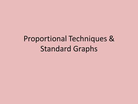 Proportional Techniques & Standard Graphs. Proportional Techniques.