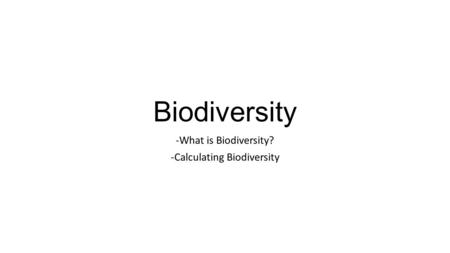 Biodiversity -What is Biodiversity? -Calculating Biodiversity.