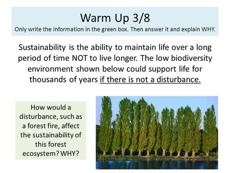 Warm Up 3/8 Only write the information in the green box. Then answer it and explain WHY. Sustainability is the ability to maintain life over a long period.