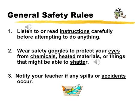 General Safety Rules Listen to or read instructions carefully before attempting to do anything. Wear safety goggles to protect your eyes from chemicals,