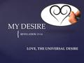{ MY DESIRE REVELATION 15-16 LOVE, THE UNIVERSAL DESIRE.