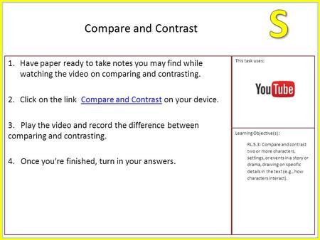 1.Have paper ready to take notes you may find while watching the video on comparing and contrasting. 2.Click on the link Compare and Contrast on your device.Compare.