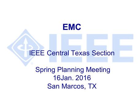 EMC IEEE Central Texas Section Spring Planning Meeting 16Jan. 2016 San Marcos, TX.