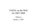 FAFSA on the Web for 2007-2008 Effective January 1, 2007.