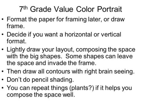 7 th Grade Value Color Portrait Format the paper for framing later, or draw frame. Decide if you want a horizontal or vertical format. Lightly draw your.