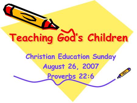 Teaching God’s Children Christian Education Sunday August 26, 2007 Proverbs 22:6.