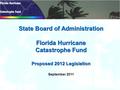 September 2011 State Board of Administration Florida Hurricane Catastrophe Fund Proposed 2012 Legislation.