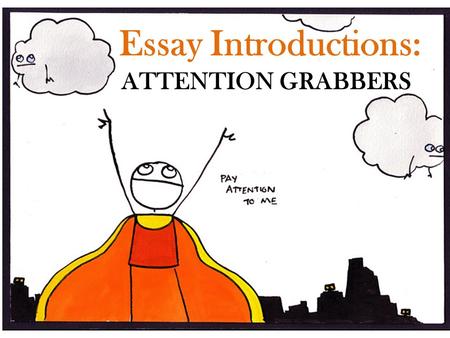 Essay Introductions: ATTENTION GRABBERS. Startling Information must be true and verifiable doesn't need to be totally new to your readers. – could simply.
