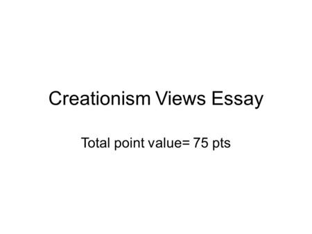 Creationism Views Essay Total point value= 75 pts.