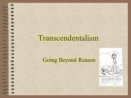 Transcendentalism Going Beyond Reason. Transcendentalism in philosophy and literature is a belief in a higher reality than that found in sense experience.