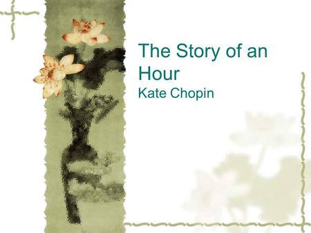 The Story of an Hour Kate Chopin. Kate Chopin (1850-1904)  An American author  Married at 20 and was widowed by the age of 32  Turned to writing as.