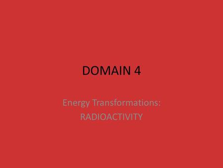 DOMAIN 4 Energy Transformations: RADIOACTIVITY. What is nuclear radiation? Particles and energy released from an unstable nucleus May cause damage to.
