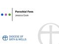 Parochial Fees Jessica Cook. The Table of Parochial Fees Fees legally belong to the DBF Fee levels increase each year Fees are based on costs of ministry,
