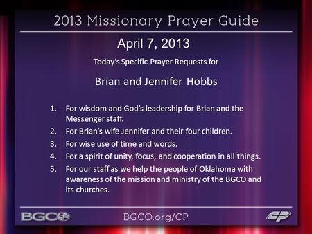 April 7, 2013 Today’s Specific Prayer Requests for Brian and Jennifer Hobbs 1.For wisdom and God’s leadership for Brian and the Messenger staff. 2.For.