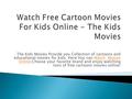 The Kids Movies Provide you Collection of cartoons and educational movies for kids. Here You can Watch Movies Online.Choose your favorite brand and enjoy.