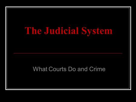 The Judicial System What Courts Do and Crime. Stages of Criminal Justice.