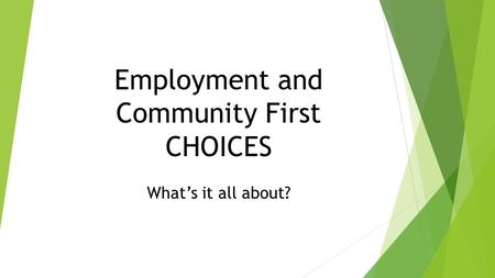 Employment and Community First CHOICES What’s it all about?