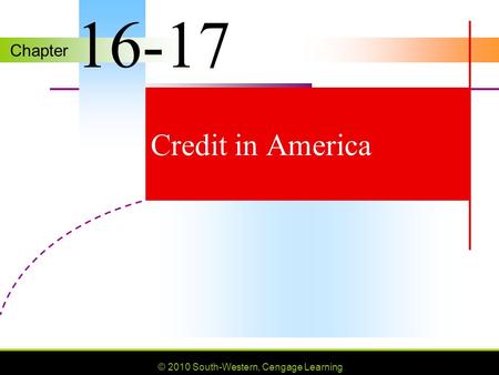 Chapter © 2010 South-Western, Cengage Learning Credit in America 16-17.