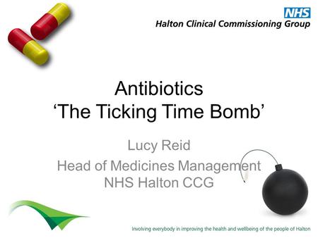 Antibiotics ‘The Ticking Time Bomb’ Lucy Reid Head of Medicines Management NHS Halton CCG.