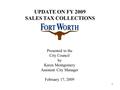 1 Presented to the City Council by Karen Montgomery Assistant City Manager February 17, 2009 UPDATE ON FY 2009 SALES TAX COLLECTIONS.