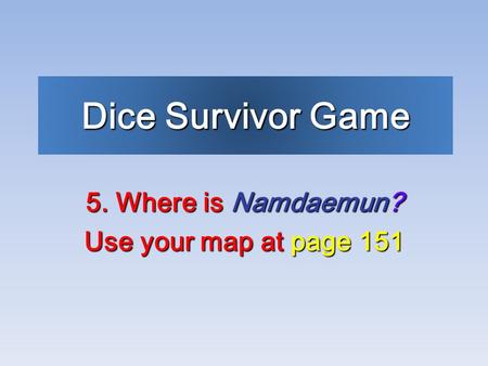 Dice Survivor Game 5. Where is Namdaemun? Use your map at page 151.