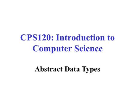 CPS120: Introduction to Computer Science Nell Dale John Lewis Abstract Data Types.