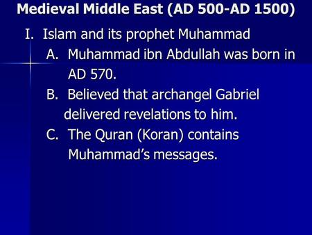 Medieval Middle East (AD 500-AD 1500) I. Islam and its prophet Muhammad I. Islam and its prophet Muhammad A. Muhammad ibn Abdullah was born in A. Muhammad.