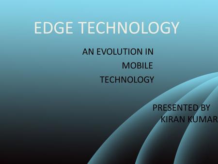 EDGE TECHNOLOGY AN EVOLUTION IN MOBILE TECHNOLOGY PRESENTED BY KIRAN KUMAR.