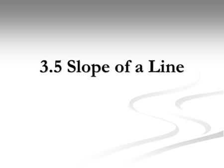 3.5 Slope of a Line. What is Slope? Slope is a measure of the steepness of a line. When looking at a graph, we can determine slope by taking, or the vertical.