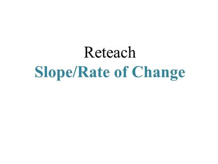 Reteach Slope/Rate of Change. Slope (m) the steepness of a line the rate of change the ratio of change in the y -coordinates to the change in x -coordinates.