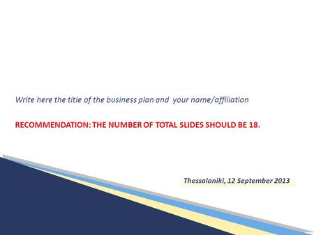 Write here the title of the business plan and your name/affiliation RECOMMENDATION: THE NUMBER OF TOTAL SLIDES SHOULD BE 18. Thessaloniki, 12 September.