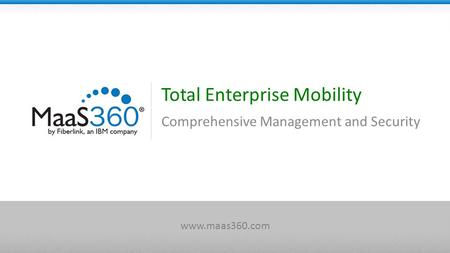 Total Enterprise Mobility Comprehensive Management and Security www.maas360.com.