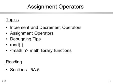L131 Assignment Operators Topics Increment and Decrement Operators Assignment Operators Debugging Tips rand( ) math library functions Reading Sections.