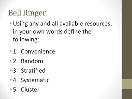Bell Ringer Using any and all available resources, in your own words define the following: 1. Convenience 2. Random 3. Stratified 4. Systematic 5. Cluster.
