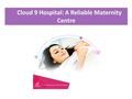Cloud 9 Hospital: A Reliable Maternity Centre. There’s no bigger joy for a women than becoming a mother. The feeling of welcoming a new life into the.