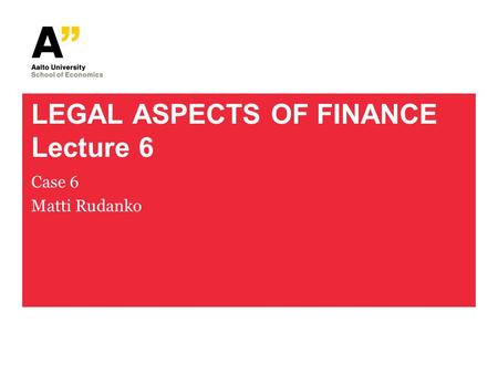 LEGAL ASPECTS OF FINANCE Lecture 6 Case 6 Matti Rudanko.