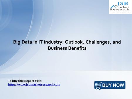 Big Data in IT industry: Outlook, Challenges, and Business Benefits To buy this Report Visit