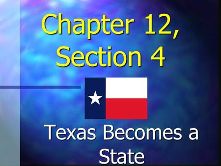 Chapter 12, Section 4 Texas Becomes a State The “Texas Question” Opponents believed the admission of Texas as a state would benefit southern slaveholders.