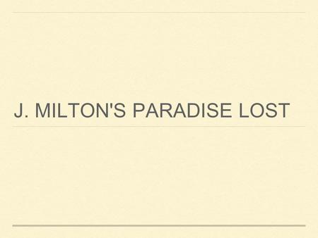 J. MILTON'S PARADISE LOST. The poem is the fruit of a lifetime's labour and intense study. The subject is man's disobedience and the loss thereupon of.