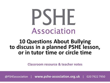 @PSHEassociation |  | 020 7922 7950 10 Questions About Bullying to discuss in a planned PSHE lesson, or in tutor time or circle.